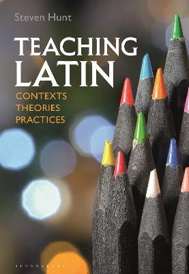Teaching Latin: Contexts, Theories, Practices - Steven Hunt