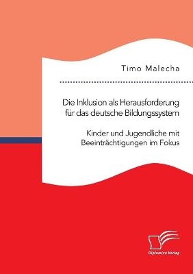 Die Inklusion als Herausforderung für das deutsche Bildungssystem. Kinder und Jugendliche mit Beeinträchtigungen im Fokus - Timo Malecha