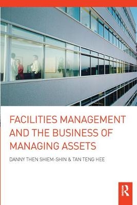 Facilities Management and the Business of Managing Assets - Danny Then Shiem-Shin, Tan Teng Hee