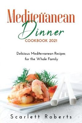 Mediterranean Dinner Cookbook 2021 - Scarlett Roberts