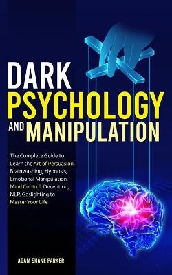 Dark Psychology And Manipulation - Adam S Parker