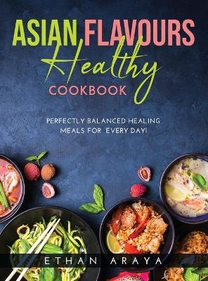 Asian Flavours Healthy Cookbook - Ethan Araya