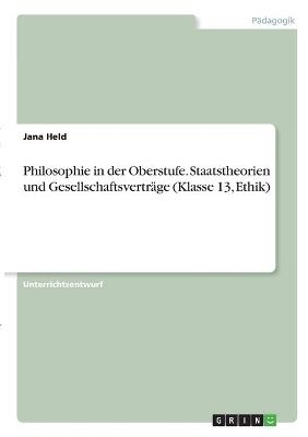 Philosophie in der Oberstufe. Staatstheorien und GesellschaftsvertrÃ¤ge (Klasse 13, Ethik) - Jana Held