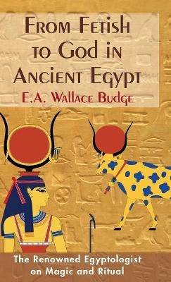 From Fetish to God in Ancient Egypt - E a Wallis Budge