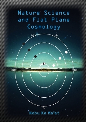 Nature Science and Flat Plane Cosmology - Paul Simons, Nebu Ka Ma'at