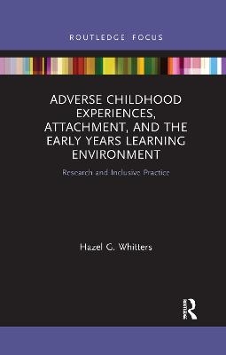 Adverse Childhood Experiences, Attachment, and the Early Years Learning Environment - Hazel G. Whitters