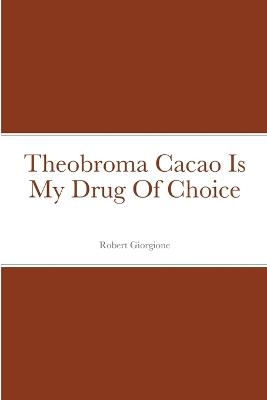 Theobroma Cacao Is My Drug Of Choice - Robert Giorgione