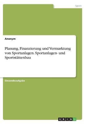 Planung, Finanzierung und Vermarktung von Sportanlagen. Sportanlagen- und SportstÃ¤ttenbau -  Anonym
