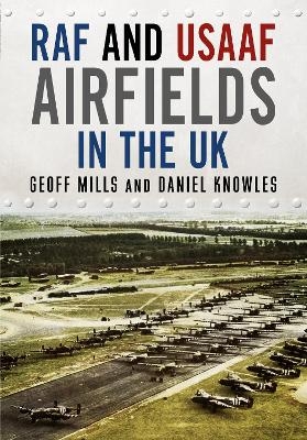 RAF and USAAF Airfields in the UK - Geoff Mills, Daniel Knowles