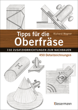 Tipps für die Oberfräse - 150 Zusatzvorrichtungen zum Nachbauen. 450 Detailzeichnungen - Richard Wagner