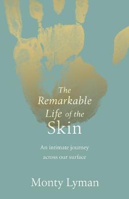 The Remarkable Life of the Skin - Monty Lyman