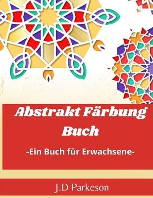 Abstrakt FärbungBuch -Ein Buch für Erwachsene- - J. D Parkerson