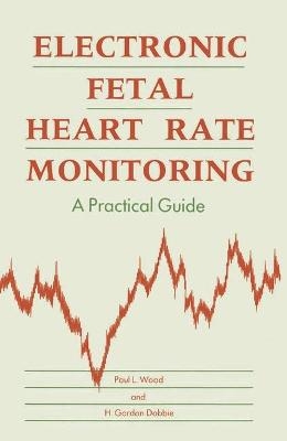 Practical Guide to Foetal Heart Rate Monitoring - Paul L. Wood, H.Gordon Dobbie