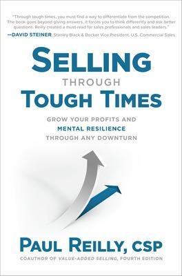 Selling Through Tough Times: Grow Your Profits and Mental Resilience Through any Downturn - Paul Reilly