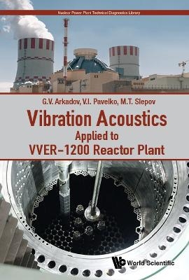 Vibration Acoustics Applied To Vver-1200 Reactor Plant - Gennadiy V Arkadov, Vladimir I Pavelko, Mikhail T Slepov