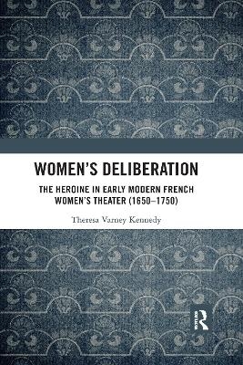 Women’s Deliberation: The Heroine in Early Modern French Women’s Theater (1650–1750) - Theresa Varney Kennedy