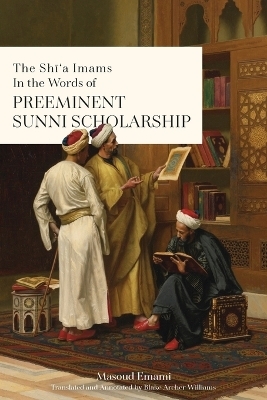 The Sh&#299;'a Imams in the words of Preeminent Sunni Scholarship - Masoud Emami