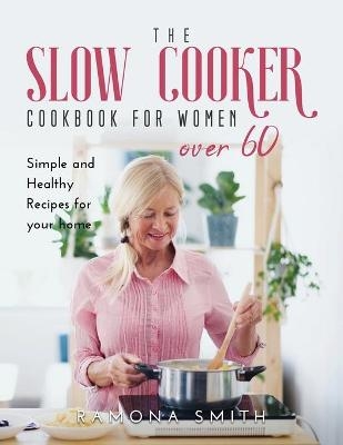 The Slow Cooker Cookbook for Women Over 60 - Ramona Smith