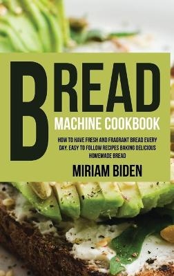 Bread Machine Cookbook - Miriam Biden