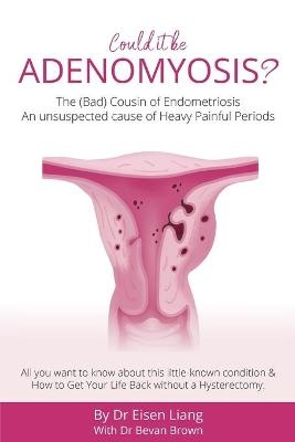 Adenomyosis -The Bad Cousin of Endometriosis - Eisen Liang, Bevan Brown