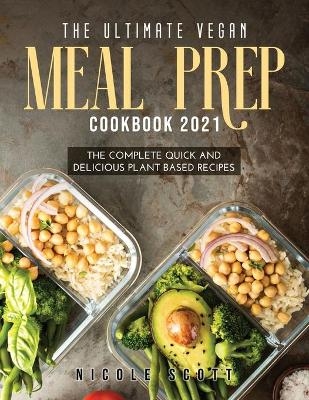 The Ultimate Vegan Meal Prep Cookbook 2021 - Nicole Scott