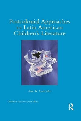 Postcolonial Approaches to Latin American Children’s Literature - Ann González