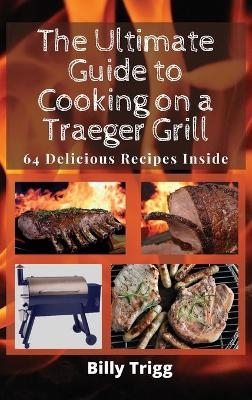 The Ultimate Guide to Cooking on a Traeger Grill - Billy Trigg