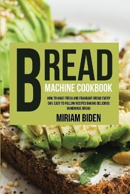 Bread Machine Cookbook - Miriam Biden