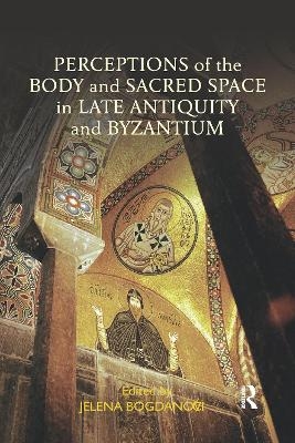 Perceptions of the Body and Sacred Space in Late Antiquity and Byzantium - 