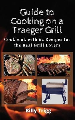 Guide to Cooking on a Traeger Grill - Billy Trigg