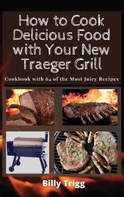 How to Cook Delicious Food with Your New Traeger Grill - Billy Trigg