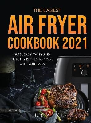 The Easiest Air Fryer Cookbook 2021 - Lucy Yu