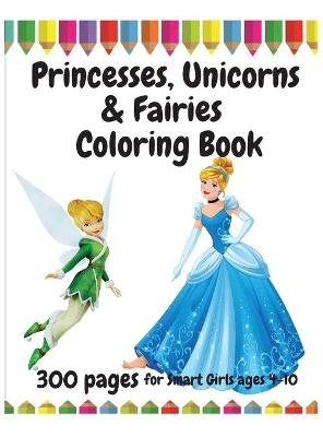 300 Pages Princesses, Unicorns and Fairies Coloring Book for Smart Girls, ages 4 - 10 - Giulia Grace