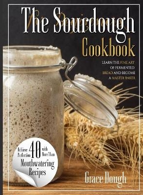The Complete Sourdough Cookbook for Beginners - Grace Dough