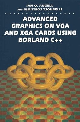 Advanced Graphics on VGA and XGA Using Borland C++ - Ian O. Angell, Dimitrios Tsoubelis