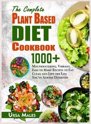 The Complete Plant Based Diet Cookbook - Ursa Males