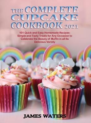 The Complete Cupcake Cookbook 2021 - James Waters