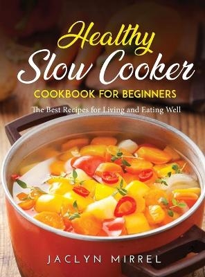 Healthy Slow Cooker Cookbook for Beginners - Jaclyn Mirrel
