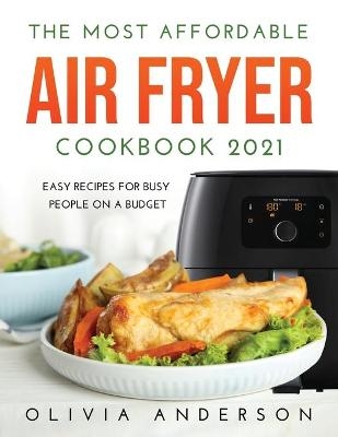 The Most Affordable Air Fryer Cookbook 2021 - Olivia Anderson