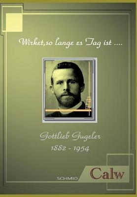 Gottlieb Gugeler - Wirket, so lange es Tag ist..... - Reinhold Schäffer