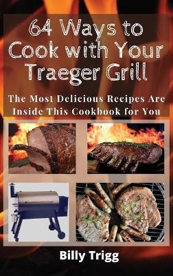 64 Ways to Cook with Your Traeger Grill - Billy Trigg