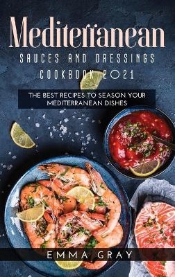 Mediterranean Sauces and Dressings Cookbook 2021 - Emma Gray