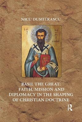 Basil the Great: Faith, Mission and Diplomacy in the Shaping of Christian Doctrine - Nicu Dumitrașcu