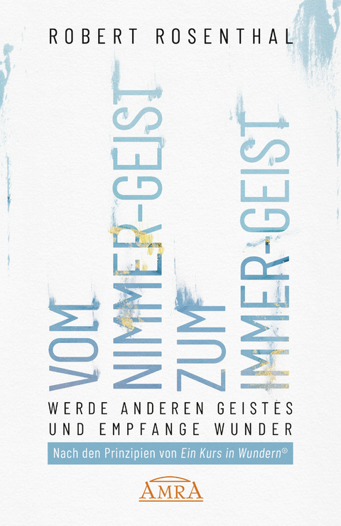 VOM NIMMER-GEIST ZUM IMMER-GEIST. Werde anderen Geistes und empfange Wunder. Nach den Prinzipien von »Ein Kurs in Wundern®« - Robert Rosenthal