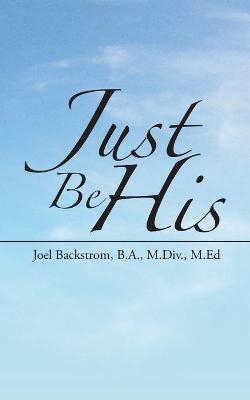 Just Be His - Joel Backstrom B a M DIV M Ed