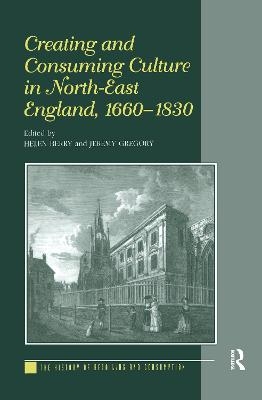 Creating and Consuming Culture in North-East England, 1660–1830 - Helen Berry, Jeremy Gregory