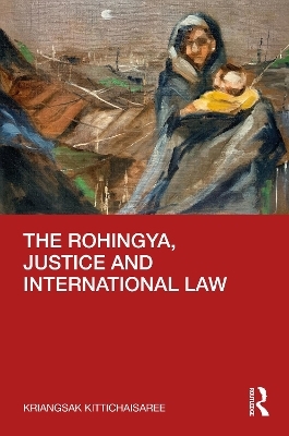 The Rohingya, Justice and International Law - Kriangsak Kittichaisaree