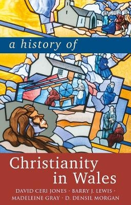 A History of Christianity in Wales - David Jones, Barry Lewis, Madeleine Gray, D. Densil Morgan