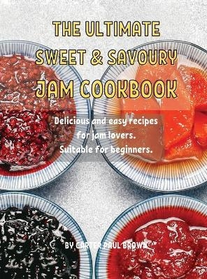 Th&#1045; Ultimat&#1045; Sw&#1045;&#1045;t and Savoury Jam Cookbook - Paul Brown