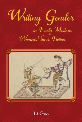 Writing Gender in Early Modern Chinese Women's Tanci Fiction - Li Guo